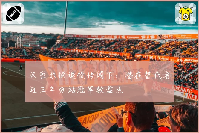 汉密尔顿退役传闻下,潜在替代者近三年分站冠军数盘点