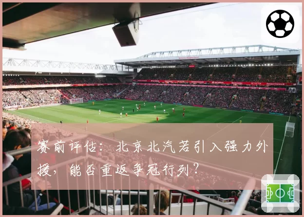 赛前评估:北京北汽若引入强力外援,能否重返争冠行列?