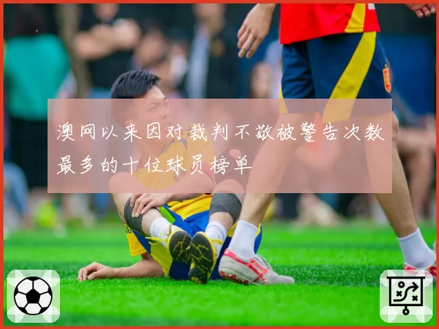 澳网以来因对裁判不敬被警告次数最多的十位球员榜单