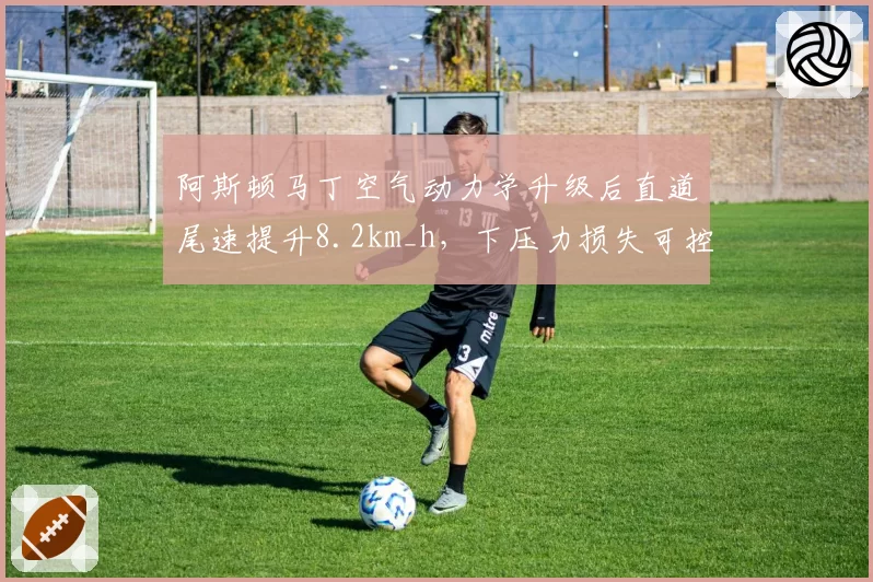 阿斯顿马丁空气动力学升级后直道尾速提升8.2km_h，下压力损失可控
