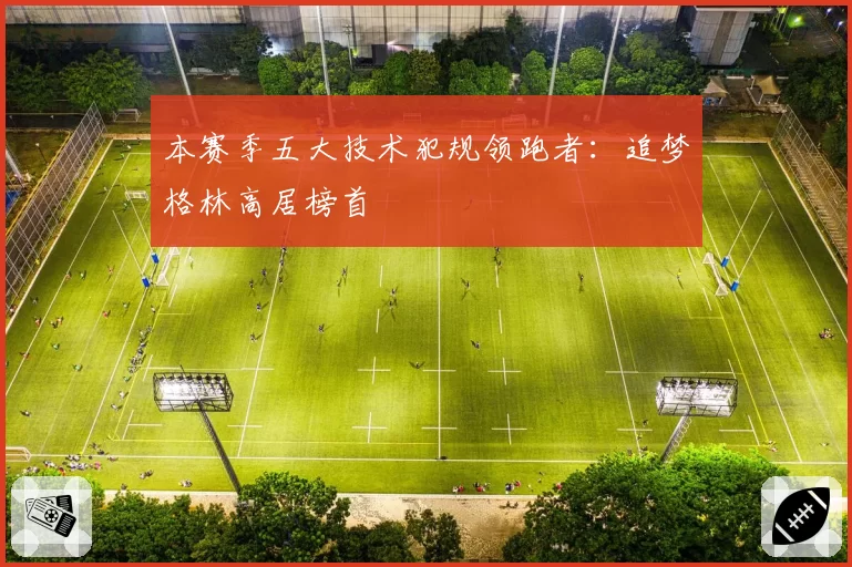 本赛季五大技术犯规领跑者：追梦格林高居榜首
