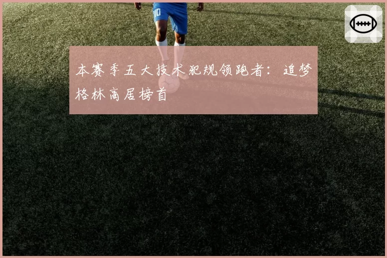 本赛季五大技术犯规领跑者：追梦格林高居榜首