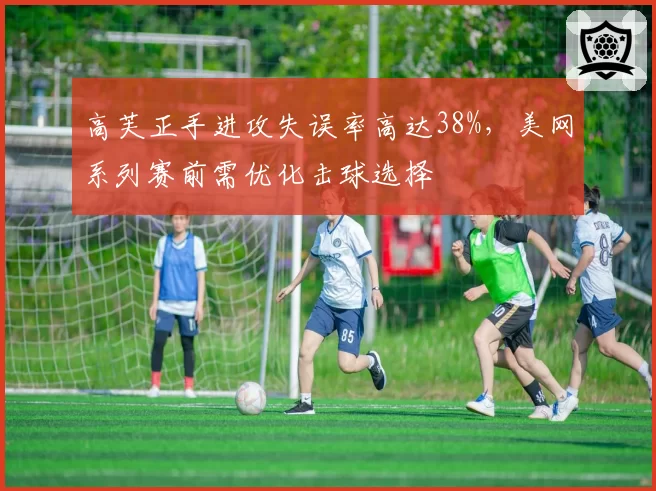 高芙正手进攻失误率高达38%,美网系列赛前需优化击球选择