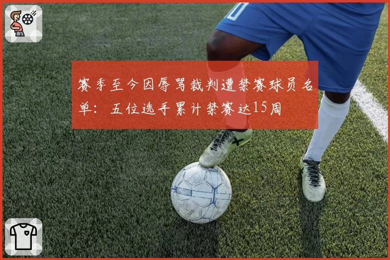 赛季至今因辱骂裁判遭禁赛球员名单:五位选手累计禁赛达15周