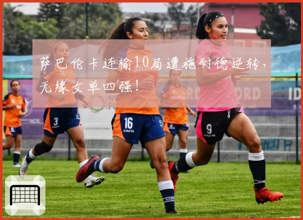 萨巴伦卡连输10局遭施耐德逆转,无缘女单四强!
