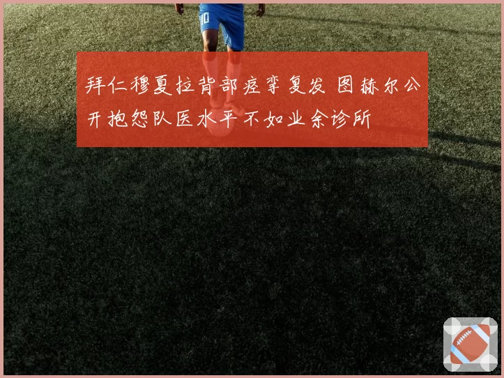 拜仁穆夏拉背部痉挛复发 图赫尔公开抱怨队医水平不如业余诊所