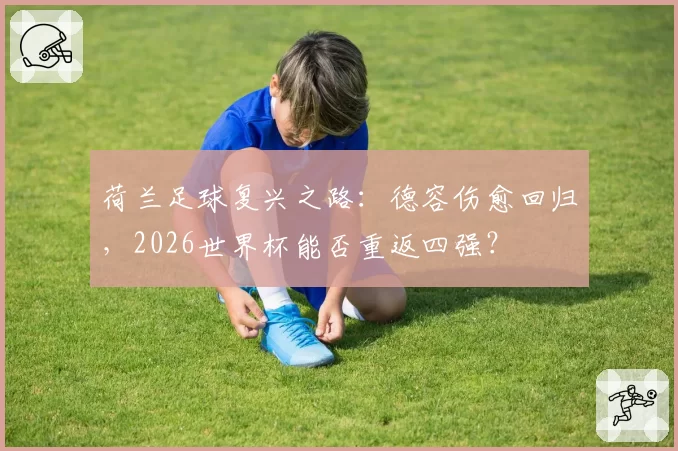 荷兰足球复兴之路:德容伤愈回归,2026世界杯能否重返四强?