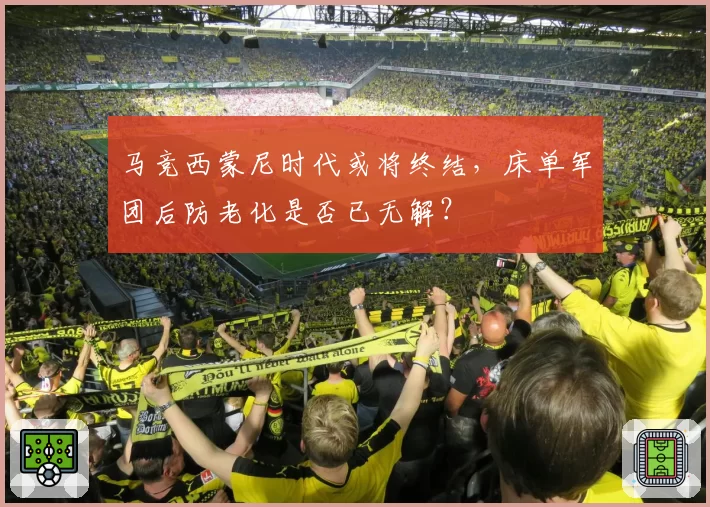 马竞西蒙尼时代或将终结,床单军团后防老化是否已无解?